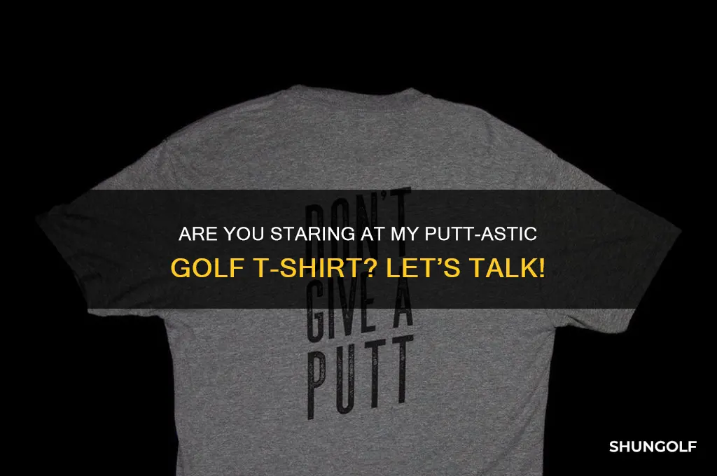 are you looking at my put golf tshirt
