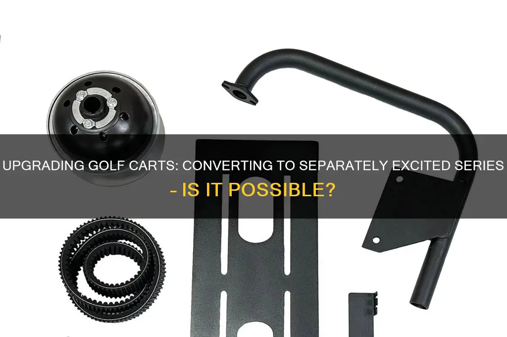 can i change my golf cart series to separately excited