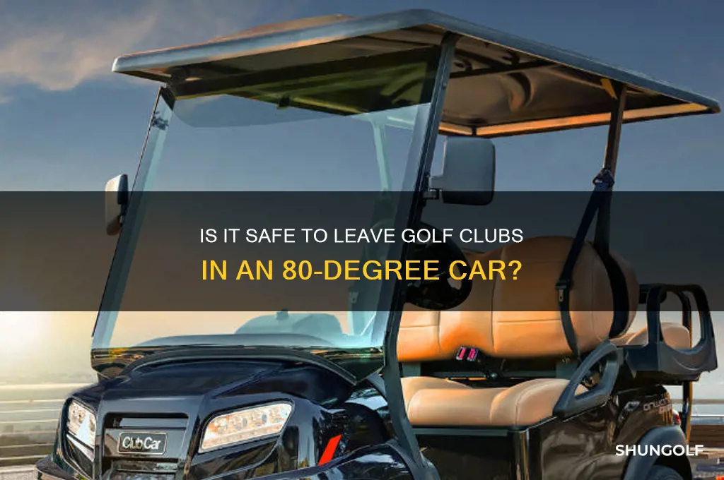 can i leave golf clubs in car in 80 degrees