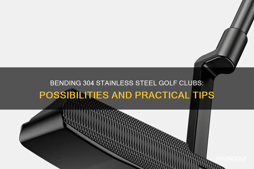 can you bend 304 stainless steel golf clubs