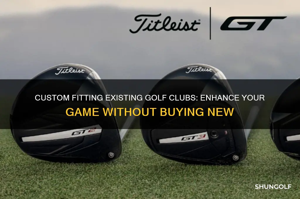 can you custom fit existing golf clubs