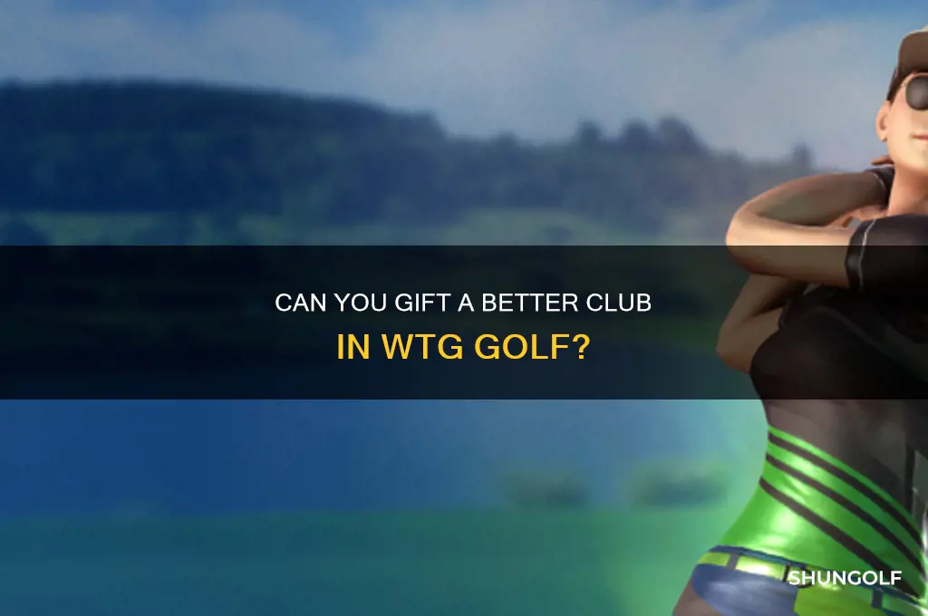 can you gift a better club in wtg golf