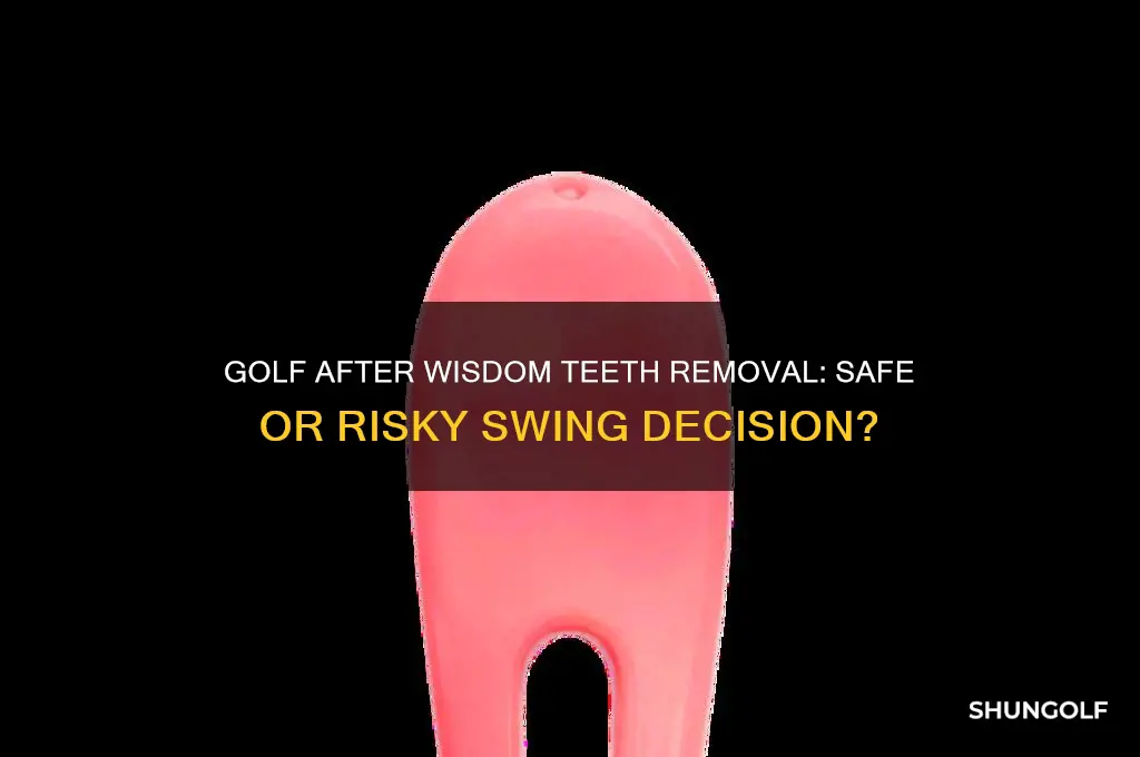 can you play golf after wisdom teeth removal