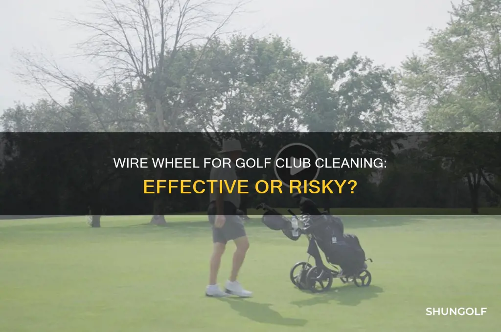 can you use a wire wheel to clean golf clubs