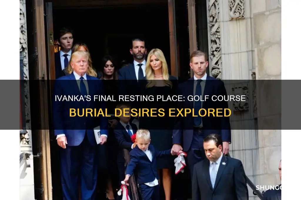 did ivanka want to be buried at the golf course