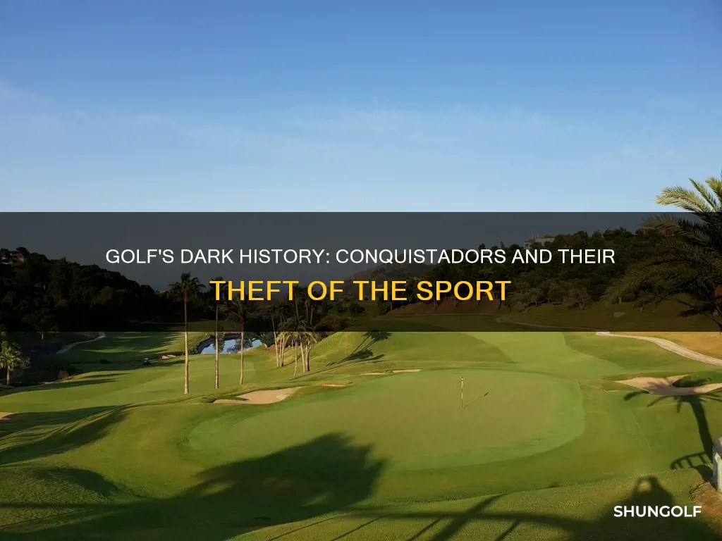 did the conquistadors steal golf