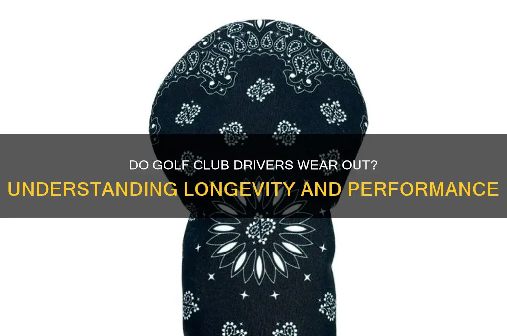 do golf club drivers wear out