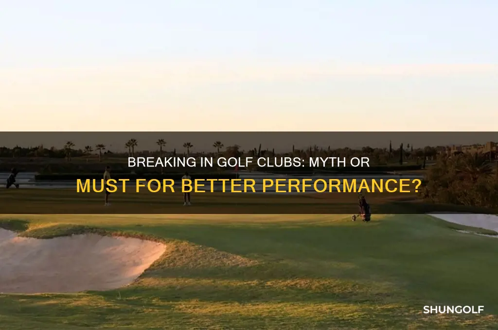 do you have to break in golf clubs