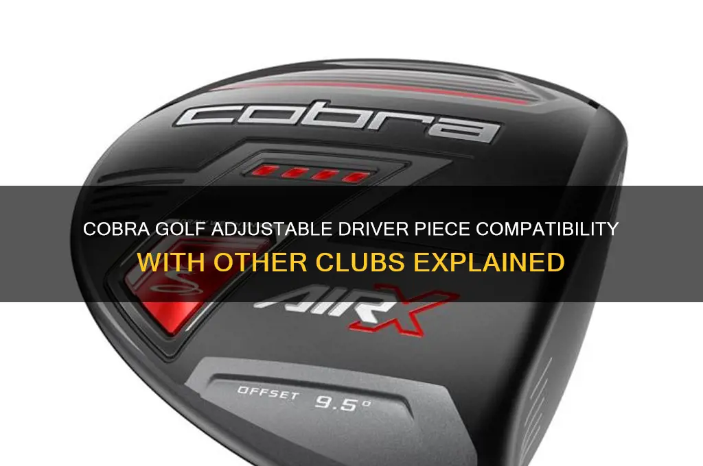 does cobra golf adjustable driver piece fit other clubs