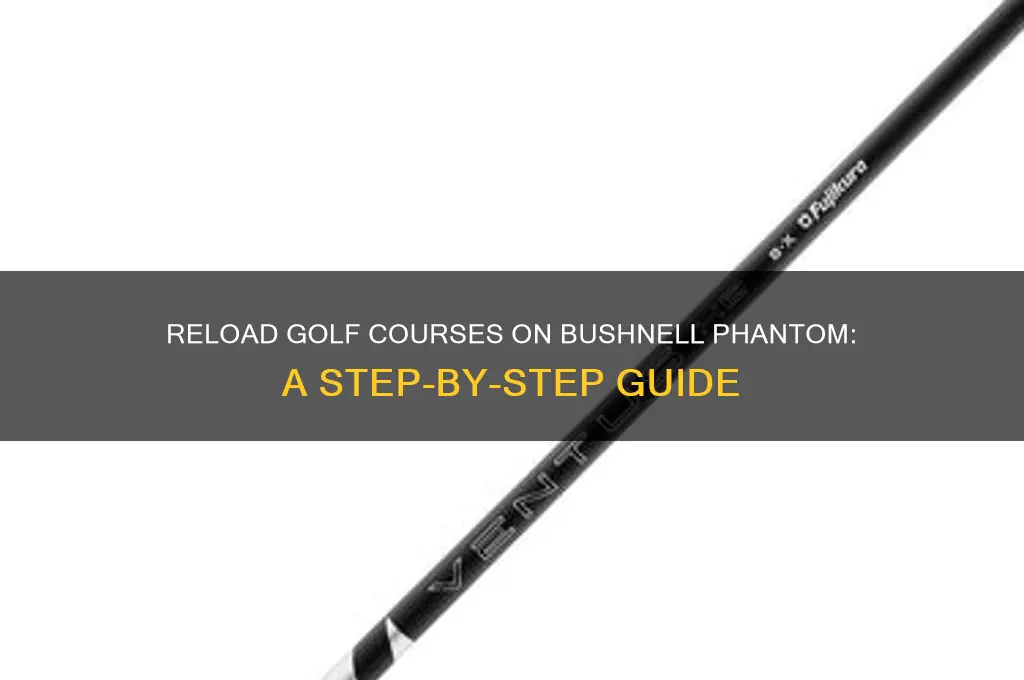 how do i reload golf courses on bushnell phantom