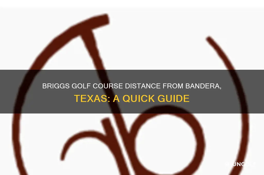 how far is briggs golf course from bandera texas