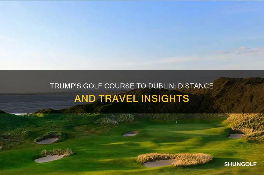 how far is it from trumps golf course to dublin