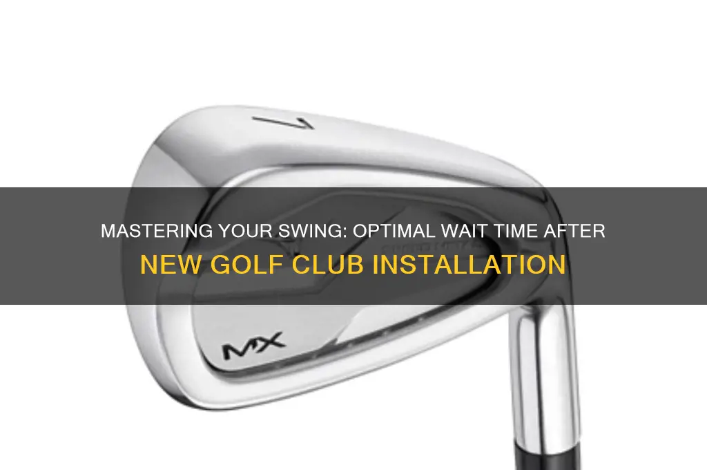 how long to wait after installing new golf clubs