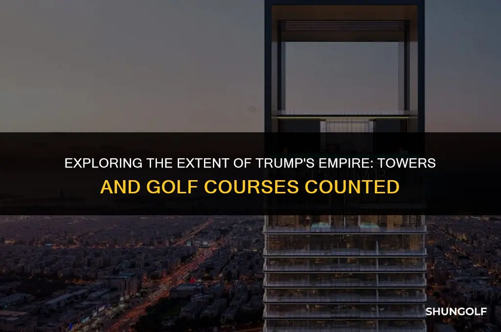 how many trump towers and trump golf courses are there