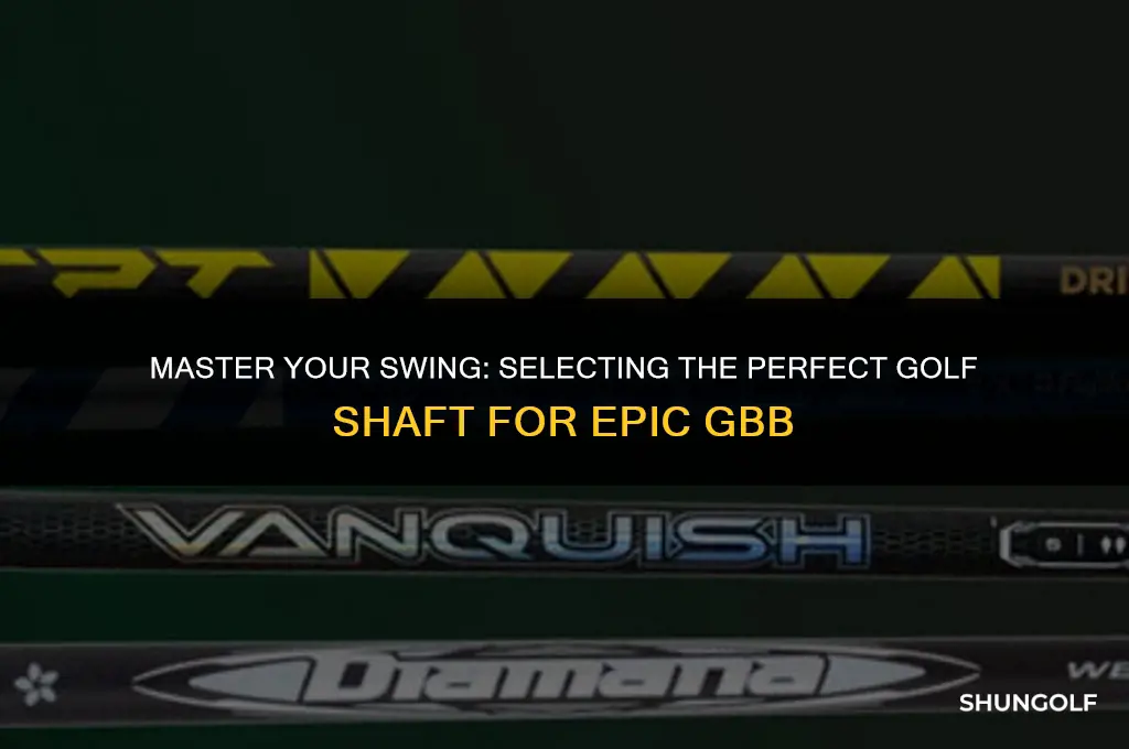 how to choose the right golf shaft epic gbb