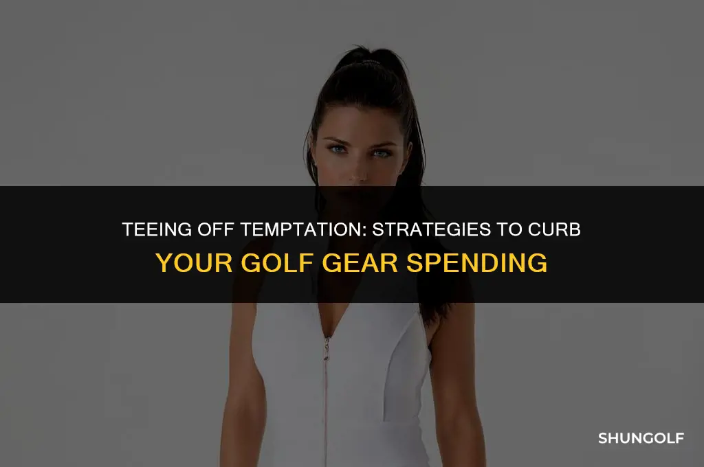 how to get my self to stop buying golf things