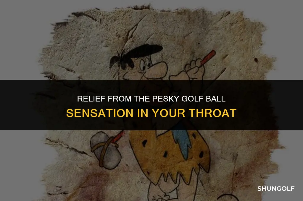 how to get rid of golf ball feeling in throat