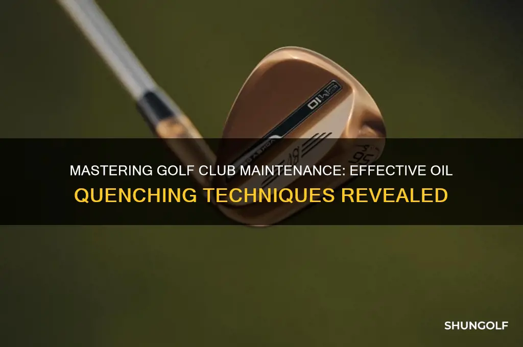 how to oil quench golf clubs