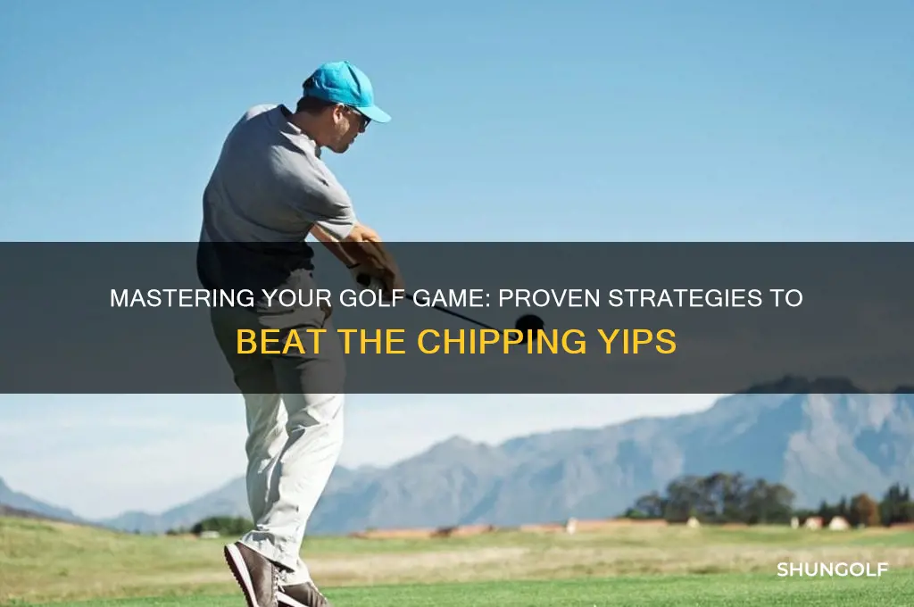 how to overcome the chipping yips in golf