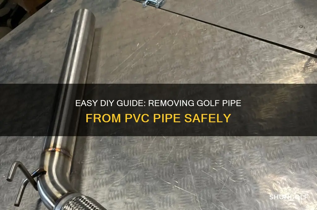 how to remove golf pipe from pvc pipe