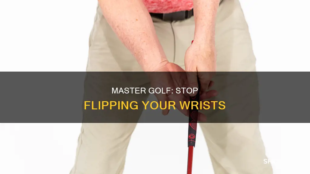 how to stop flipping wrists golf