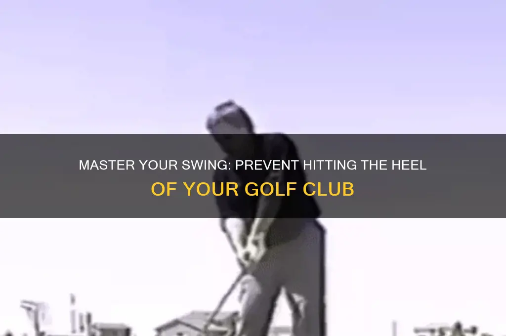 how to stop hitting the heel of the golf club
