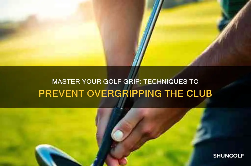 how to stop overgripping your golf club