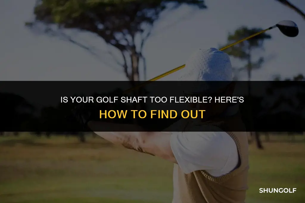 how to tell if golf shaft is too flexible