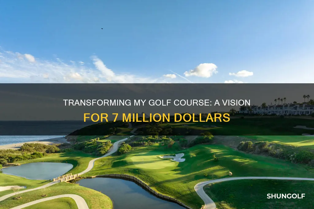 how would change the 7 million my golf ourse