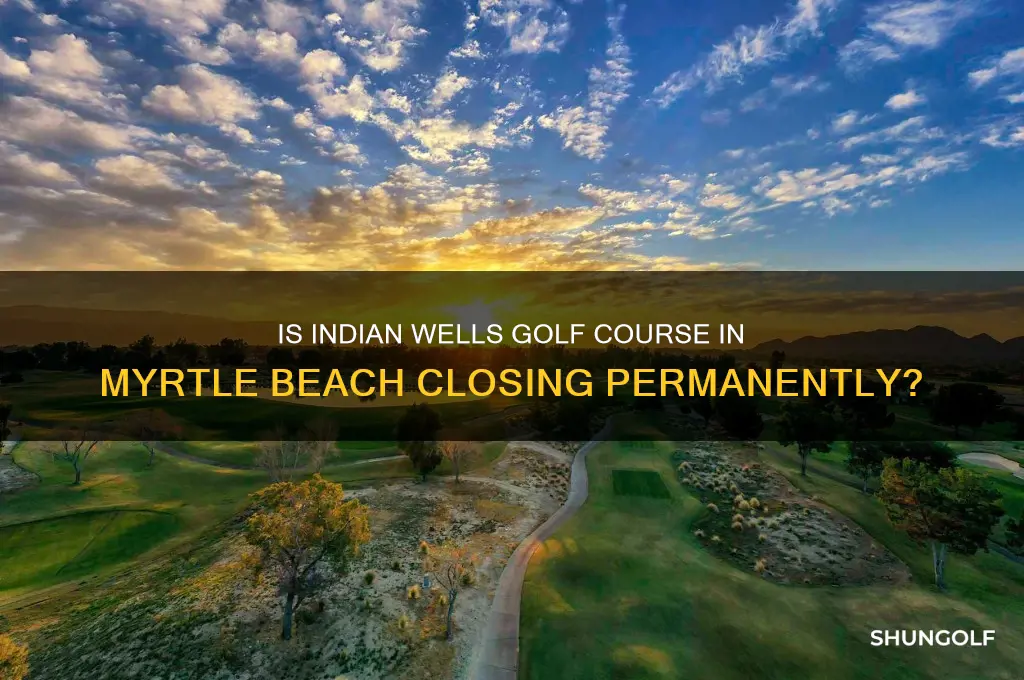 is indian wells golf course in myrtle beach going away