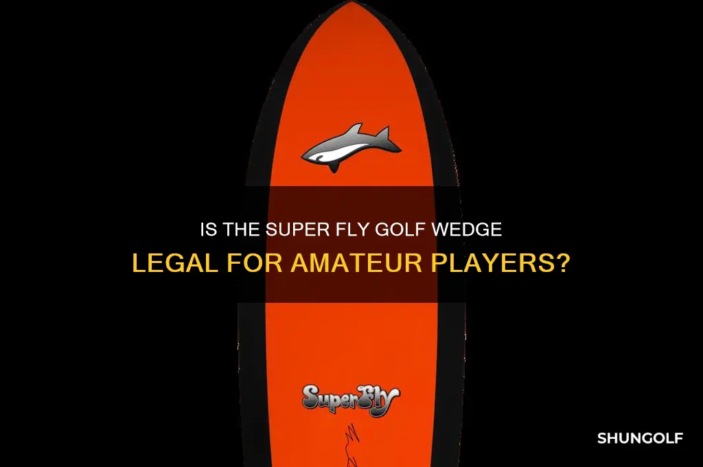 is super fly golf wedge legal for amateur