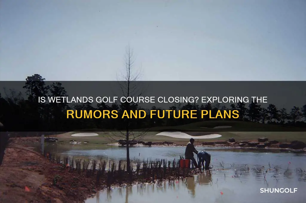 is wetlands golf course closing