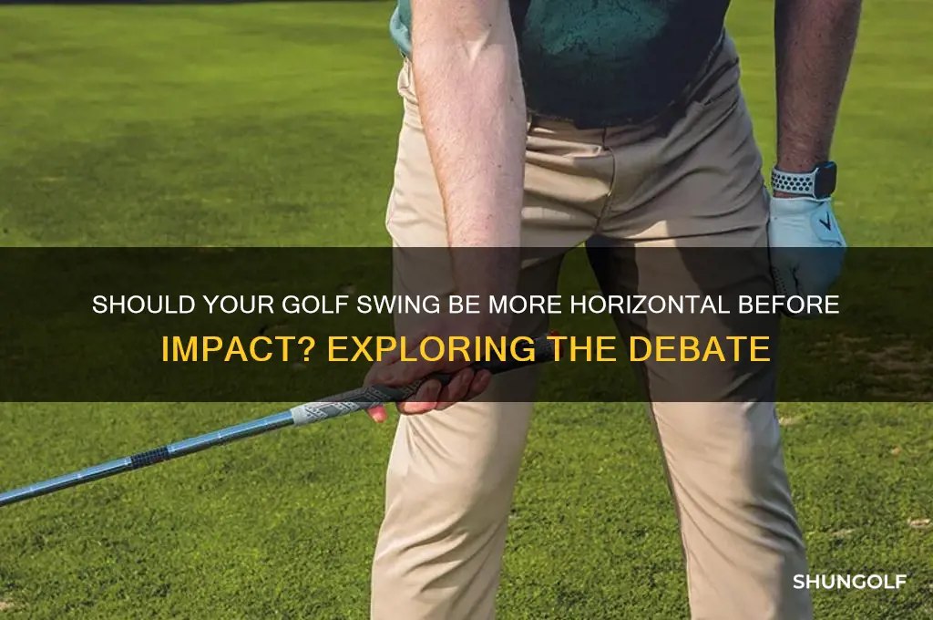 should golf swng be more horizontal prior to impact