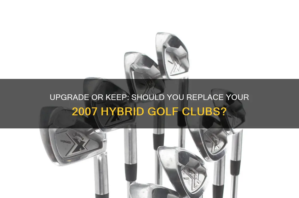 should i replace my 2007 hybrid golf clubs