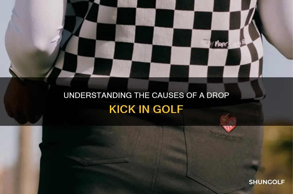 what causes a drop kick in golf