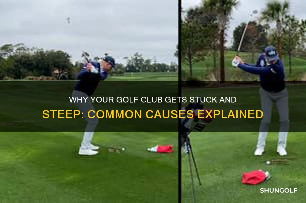what cuases golf club to get stuck and steep