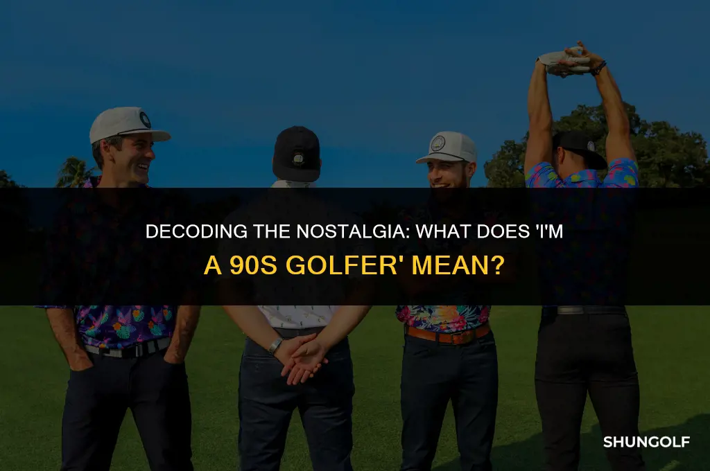 what does im a 90s golfer mean