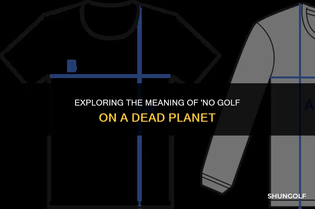 what does no golf on a dead planet mean