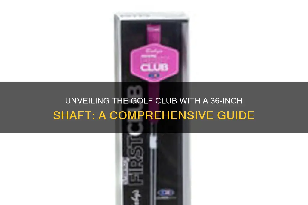 what golf club has a 36 inch shaft