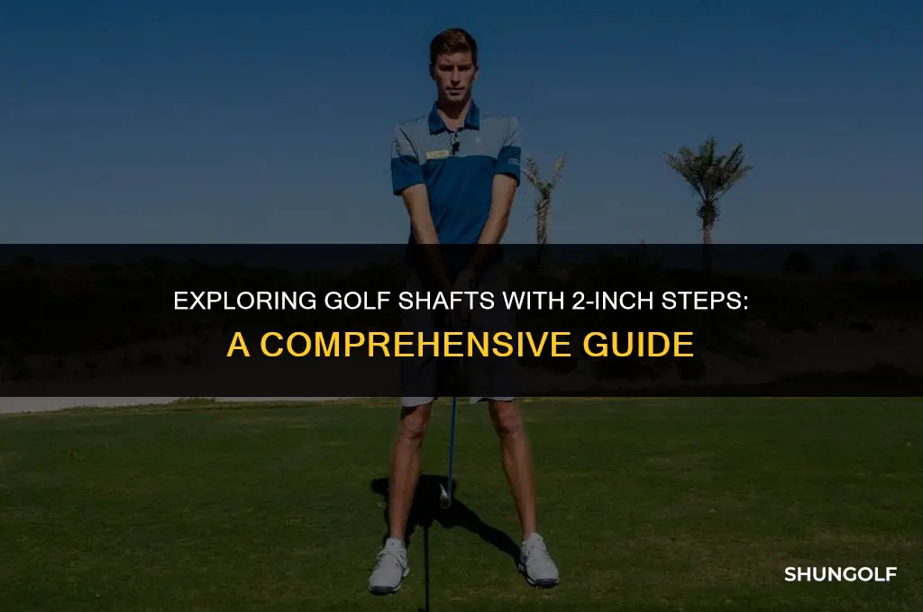 what golf shaft has 2 inch steps
