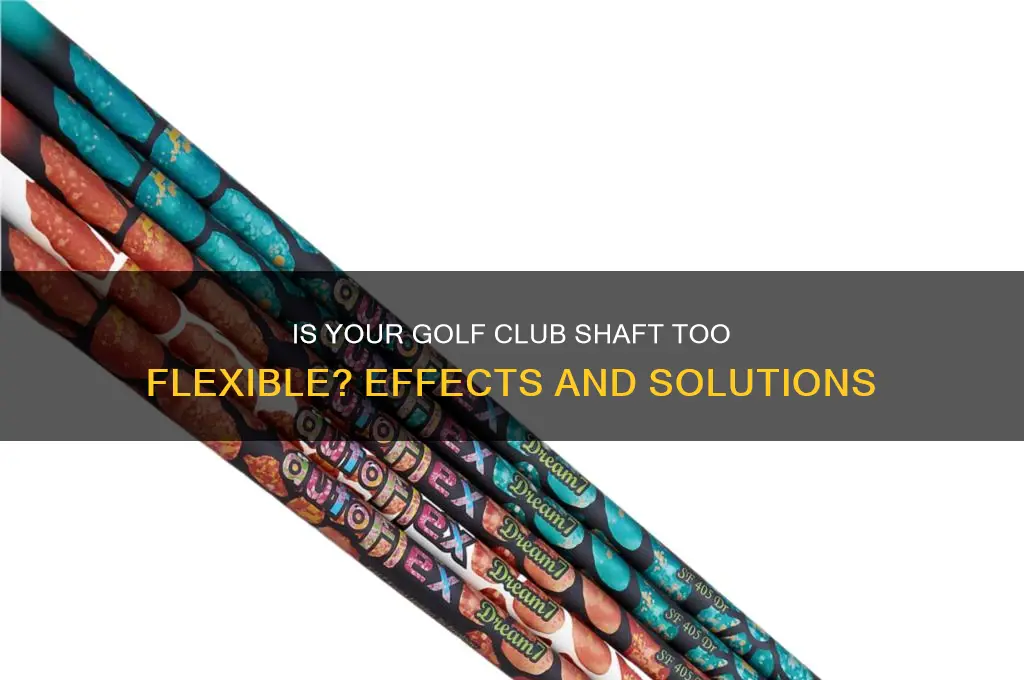 what happens if my golf club shaft is too flexible