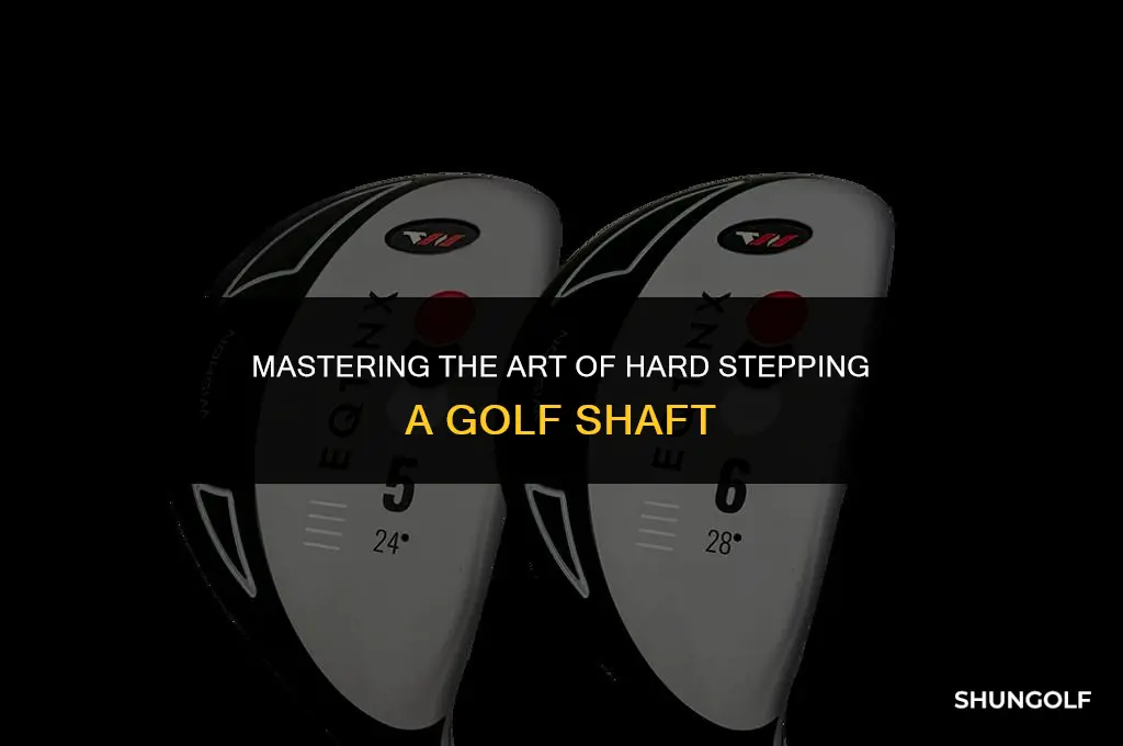 what is hard stepping a golf shaft