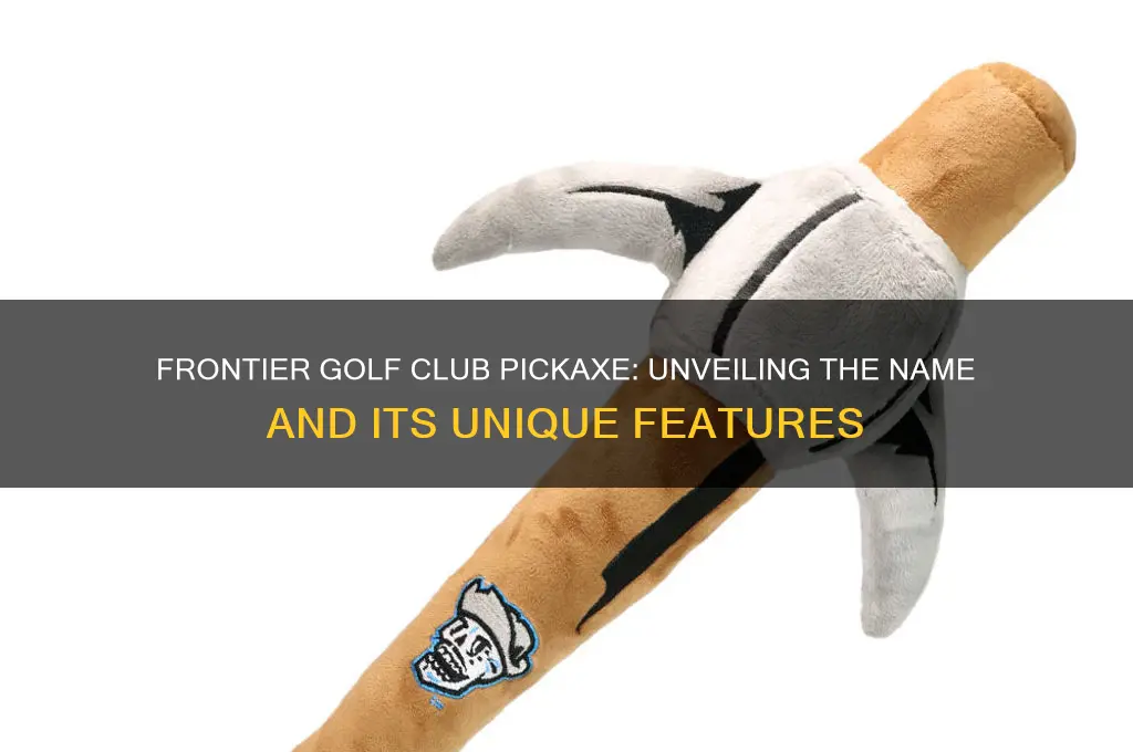 what is the name of the forntie golf club pickaxe