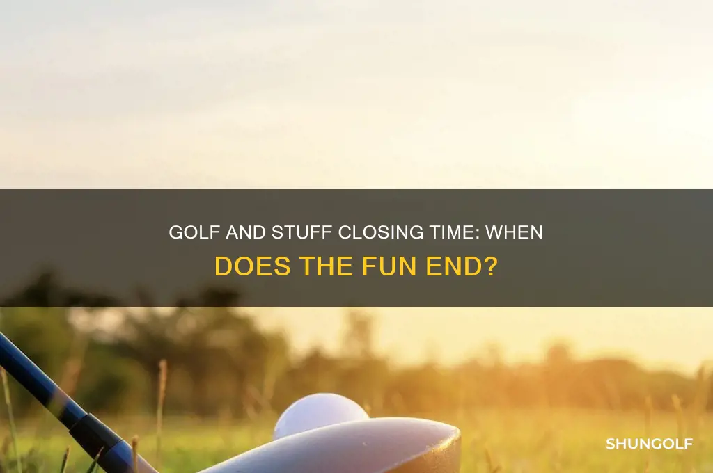 what time does golf and stuff close