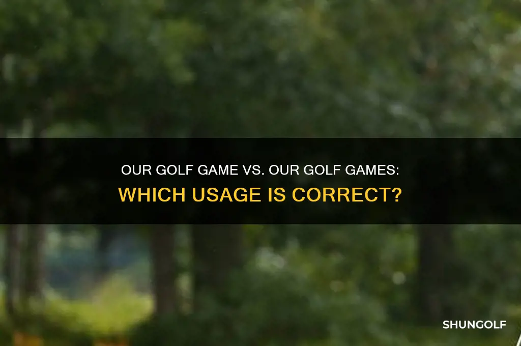 which is correct our golf game or our golf games
