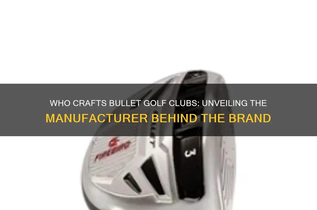 who mahes bullet golf clubs