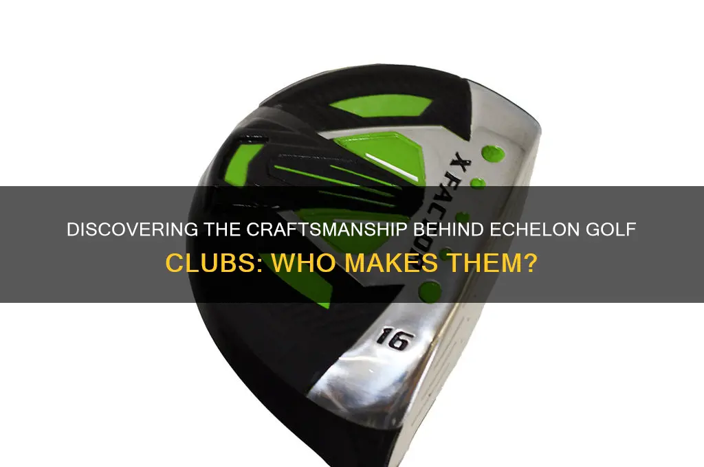 who makes echelon golf clubs