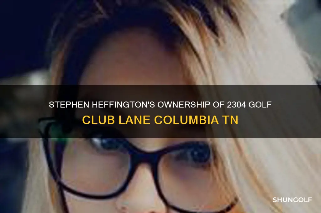 who owns 2304 golf club lane columbia tn stephen heffington
