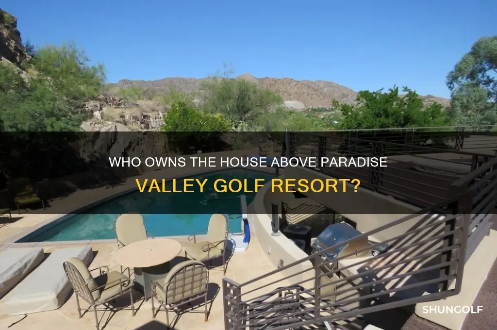 who owns house above paradise valley golf resort