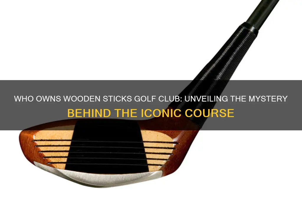 who owns wooden sticks golf club